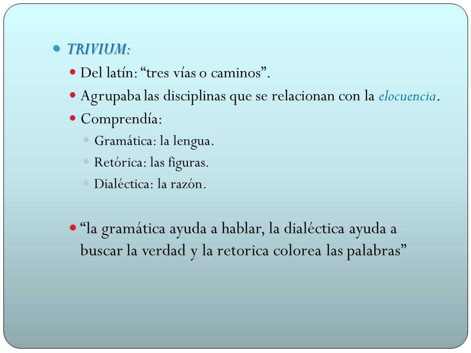 TRIVIUM: Del latín: tres vías o caminos . Agrupaba las disciplinas que se relacionan con la elocuencia.
