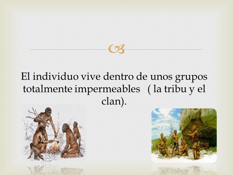 El individuo vive dentro de unos grupos totalmente impermeables ( la tribu y el clan).