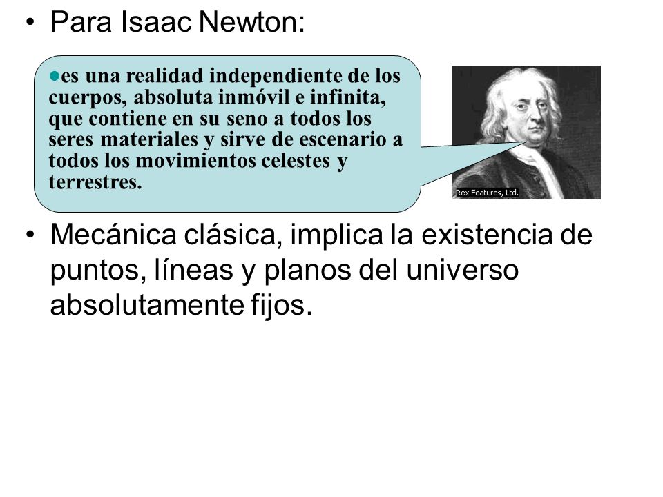 Para Isaac Newton: Mecánica clásica, implica la existencia de puntos, líneas y planos del universo absolutamente fijos.