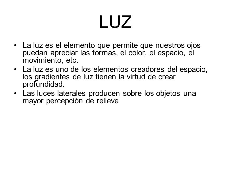 LUZ La luz es el elemento que permite que nuestros ojos puedan apreciar las formas, el color, el espacio, el movimiento, etc.