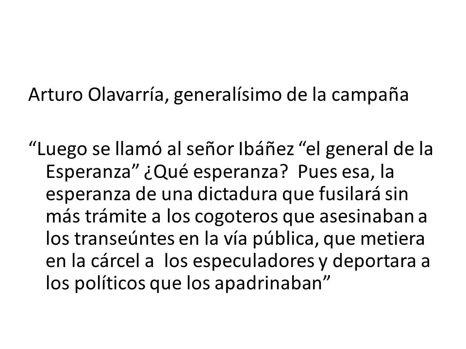 Arturo Olavarría, generalísimo de la campaña Luego se llamó al señor Ibáñez el general de la Esperanza ¿Qué esperanza.