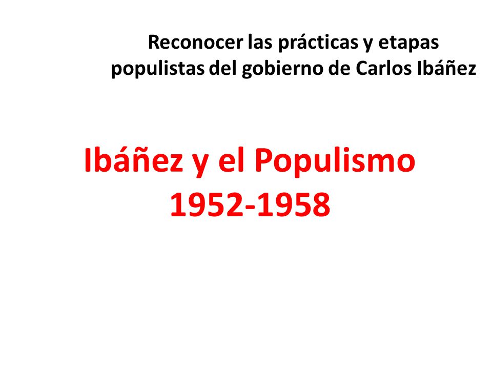 Reconocer las prácticas y etapas populistas del gobierno de Carlos Ibáñez