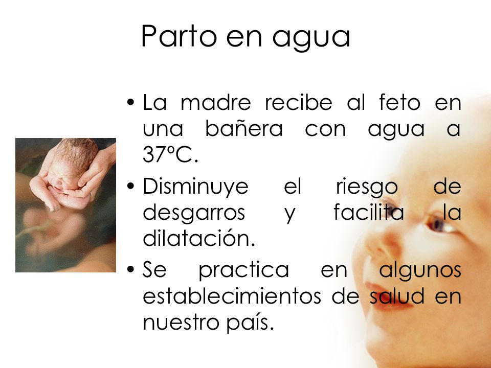Parto en agua La madre recibe al feto en una bañera con agua a 37ºC.