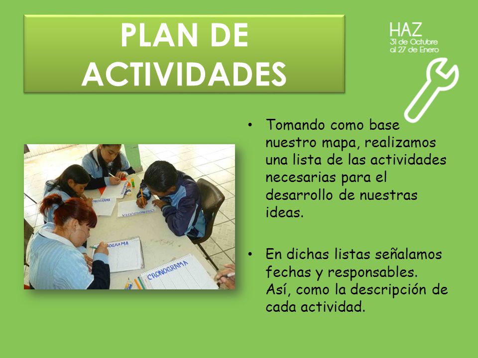 PLAN DE ACTIVIDADES Tomando como base nuestro mapa, realizamos una lista de las actividades necesarias para el desarrollo de nuestras ideas.