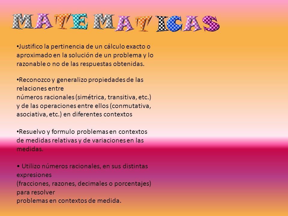 Justifico la pertinencia de un cálculo exacto o aproximado en la solución de un problema y lo razonable o no de las respuestas obtenidas.