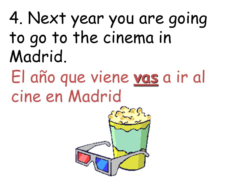 4. Next year you are going to go to the cinema in Madrid.