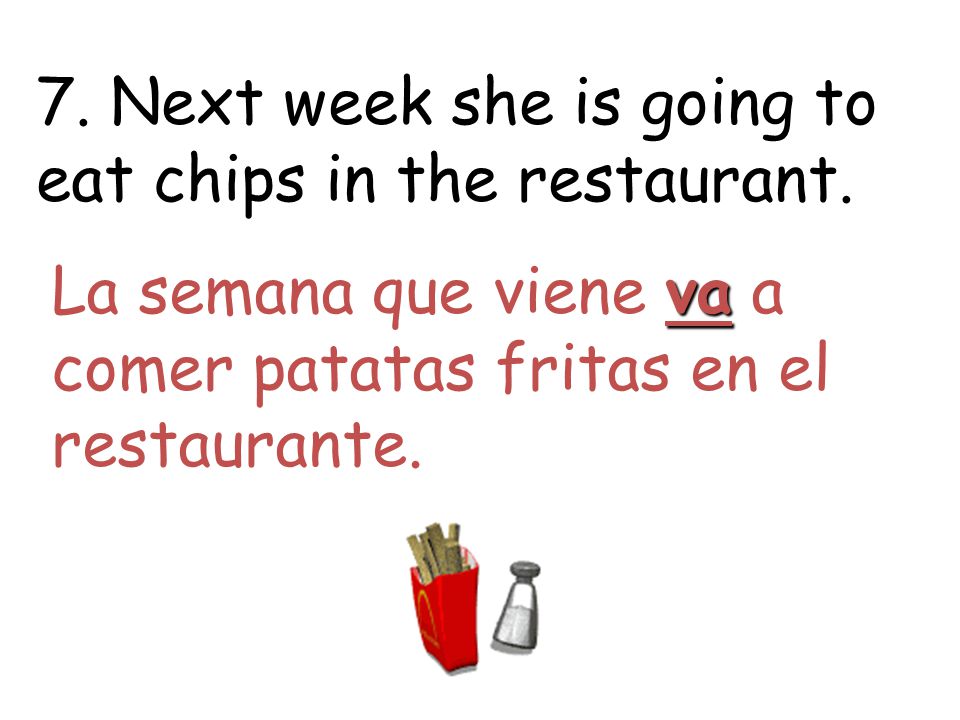 7. Next week she is going to eat chips in the restaurant.