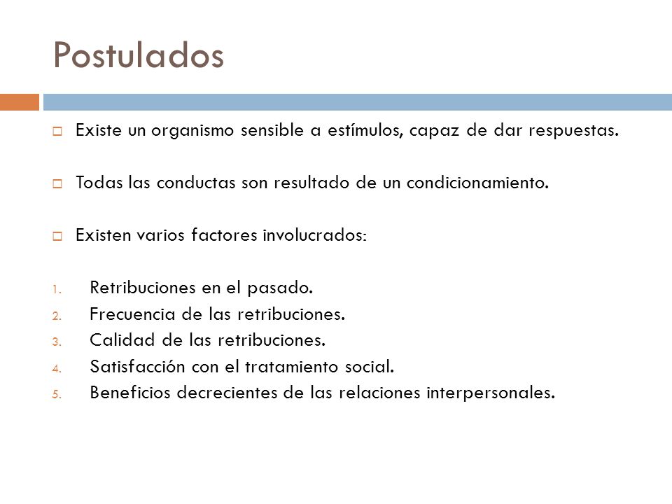 Postulados Existe un organismo sensible a estímulos, capaz de dar respuestas. Todas las conductas son resultado de un condicionamiento.