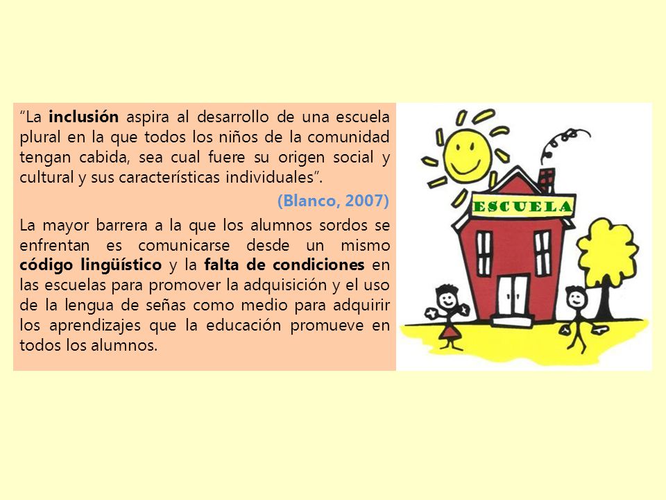 La inclusión aspira al desarrollo de una escuela plural en la que todos los niños de la comunidad tengan cabida, sea cual fuere su origen social y cultural y sus características individuales .