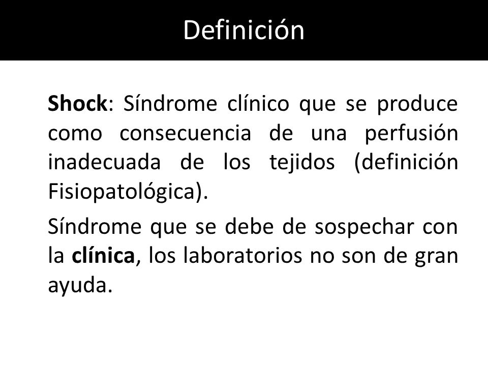 Definición Shock: Síndrome clínico que se produce como consecuencia de una perfusión inadecuada de los tejidos (definición Fisiopatológica).
