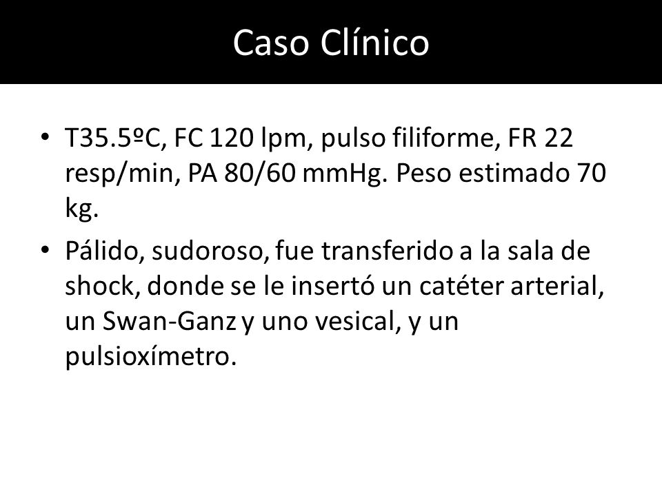 Caso Clínico T35.5ºC, FC 120 lpm, pulso filiforme, FR 22 resp/min, PA 80/60 mmHg. Peso estimado 70 kg.