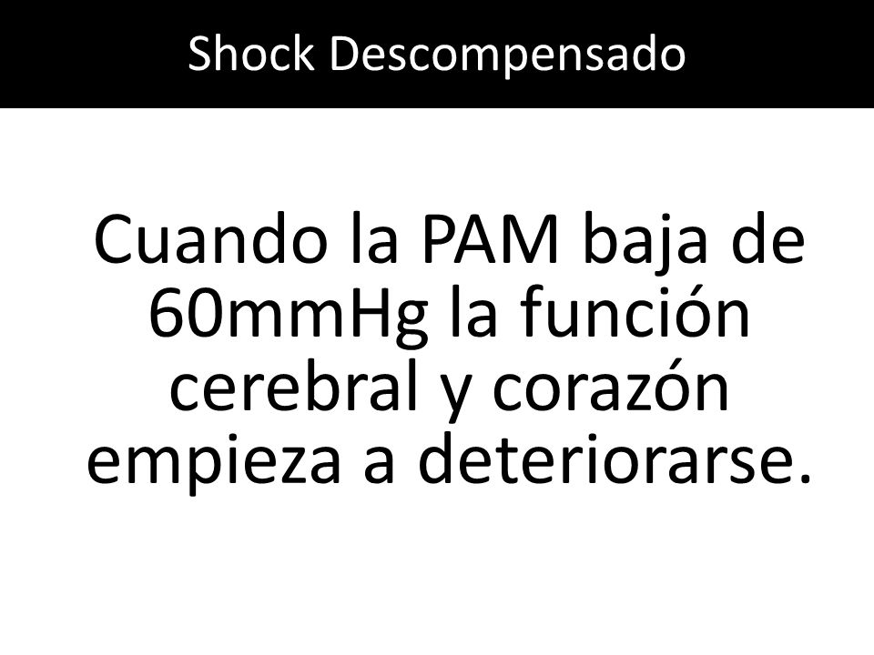 Shock Descompensado Cuando la PAM baja de 60mmHg la función cerebral y corazón empieza a deteriorarse.