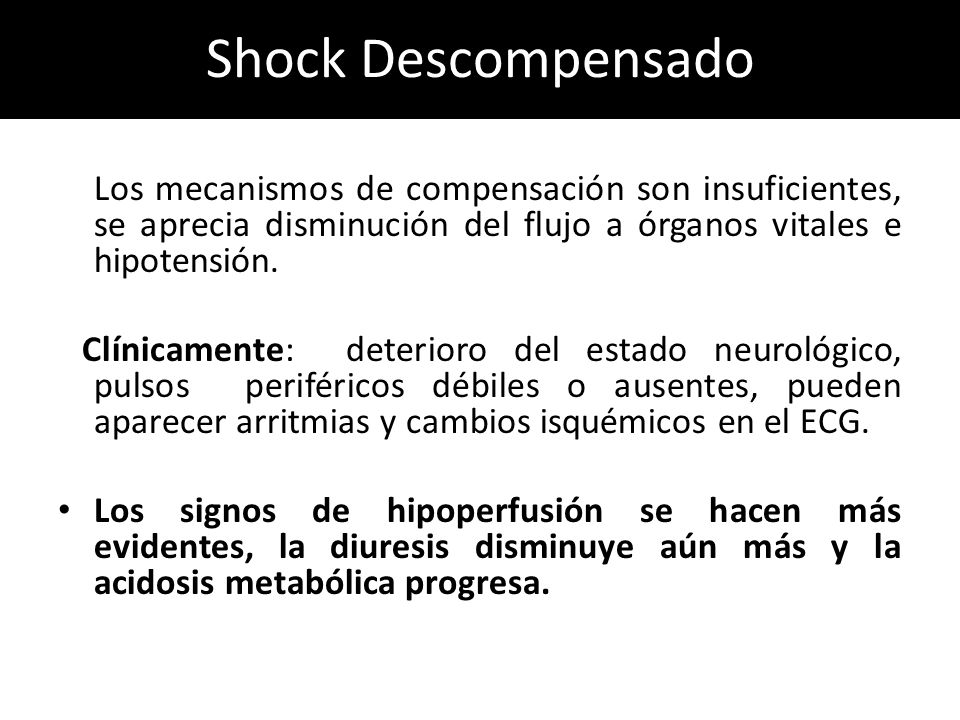 Shock Descompensado Los mecanismos de compensación son insuficientes, se aprecia disminución del flujo a órganos vitales e hipotensión.