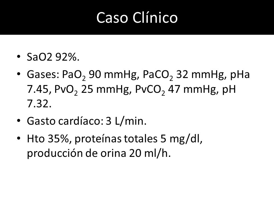 Caso Clínico SaO2 92%. Gases: PaO2 90 mmHg, PaCO2 32 mmHg, pHa 7.45, PvO2 25 mmHg, PvCO2 47 mmHg, pH
