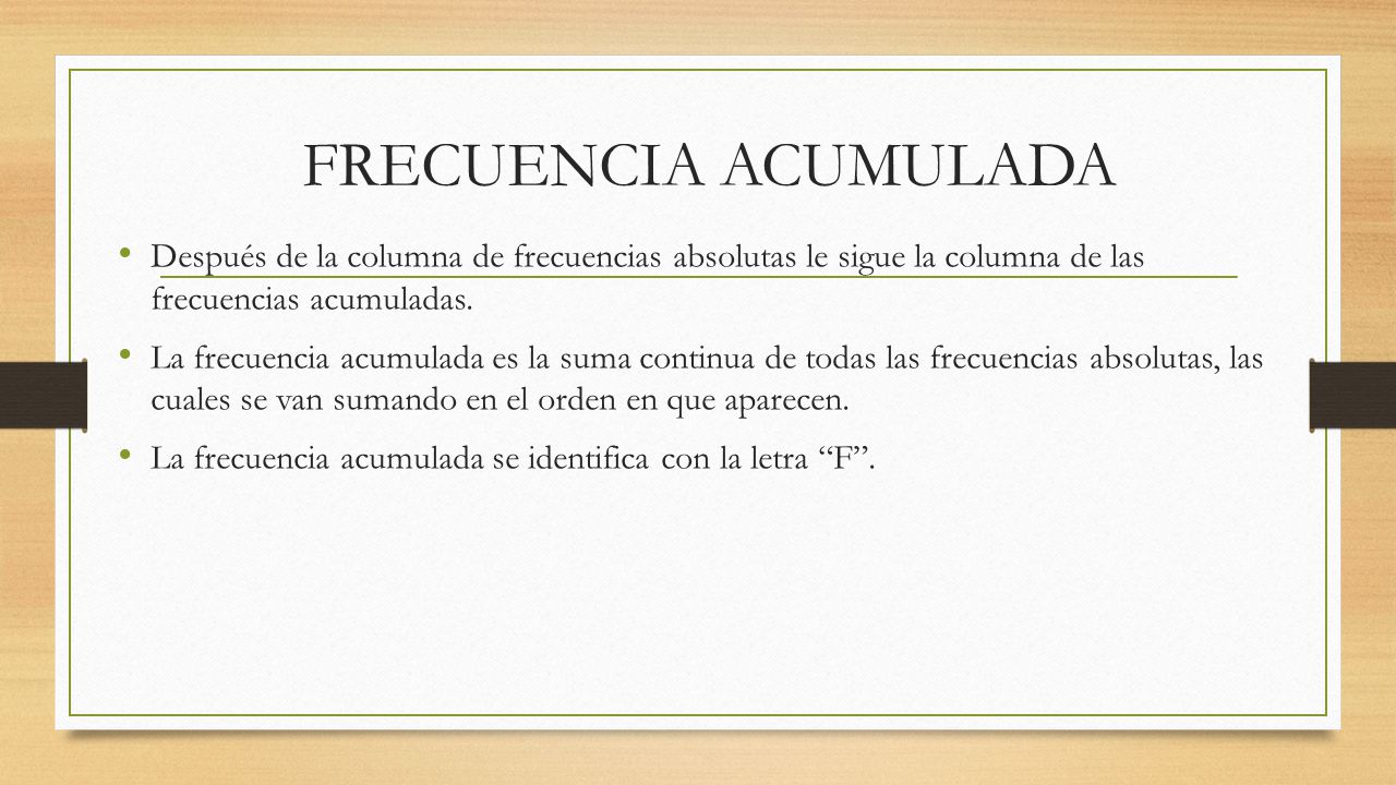 FRECUENCIA ACUMULADA Después de la columna de frecuencias absolutas le sigue la columna de las frecuencias acumuladas.