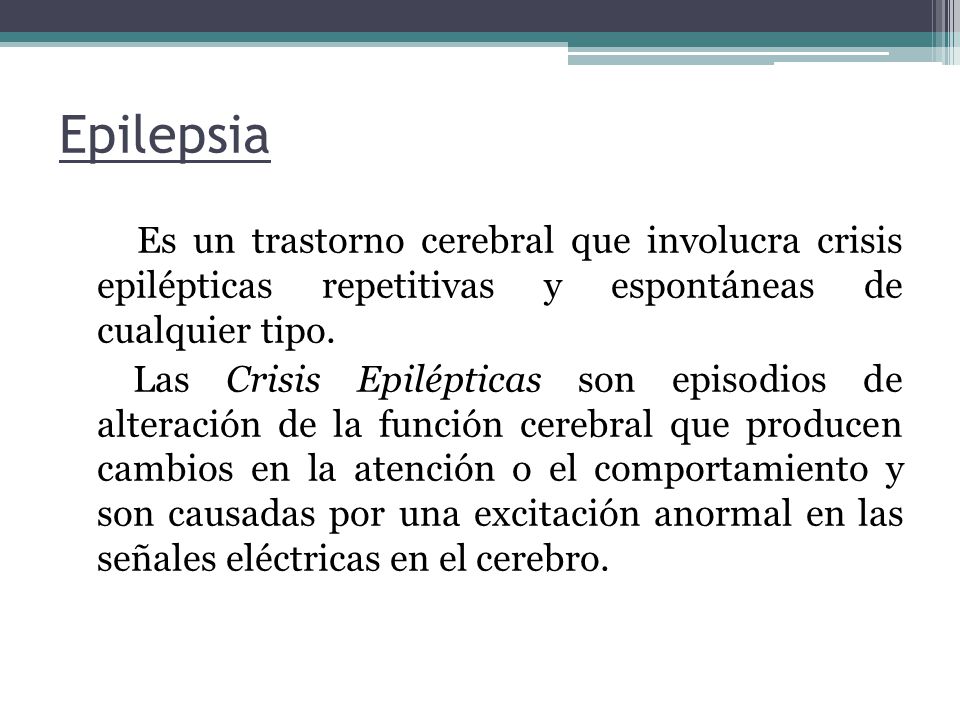 Epilepsia Es un trastorno cerebral que involucra crisis epilépticas repetitivas y espontáneas de cualquier tipo.