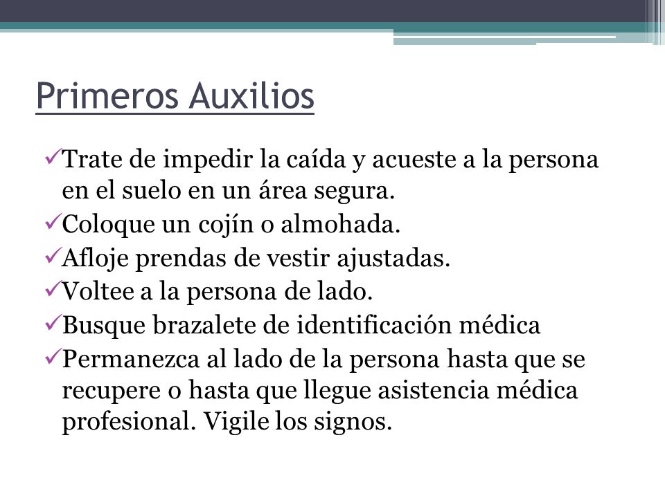 Primeros Auxilios Trate de impedir la caída y acueste a la persona en el suelo en un área segura. Coloque un cojín o almohada.