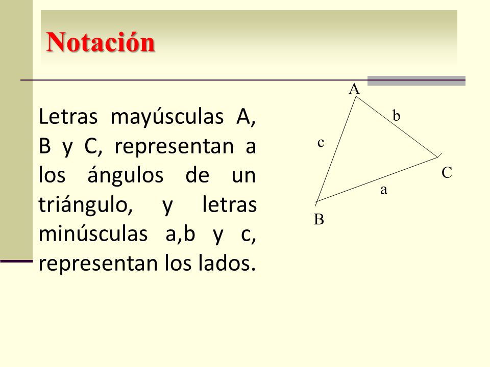 Notación A. Letras mayúsculas A, B y C, representan a los ángulos de un triángulo, y letras minúsculas a,b y c, representan los lados.