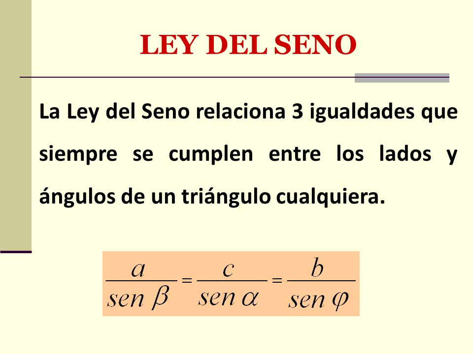 LEY DEL SENO La Ley del Seno relaciona 3 igualdades que siempre se cumplen entre los lados y ángulos de un triángulo cualquiera.
