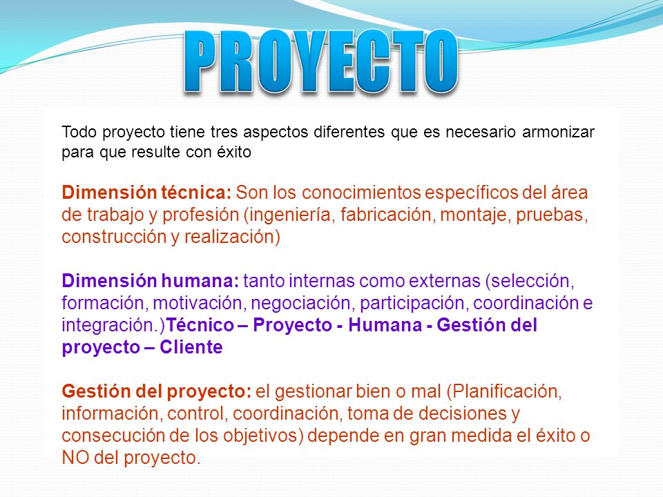 PROYECTO Todo proyecto tiene tres aspectos diferentes que es necesario armonizar para que resulte con éxito.