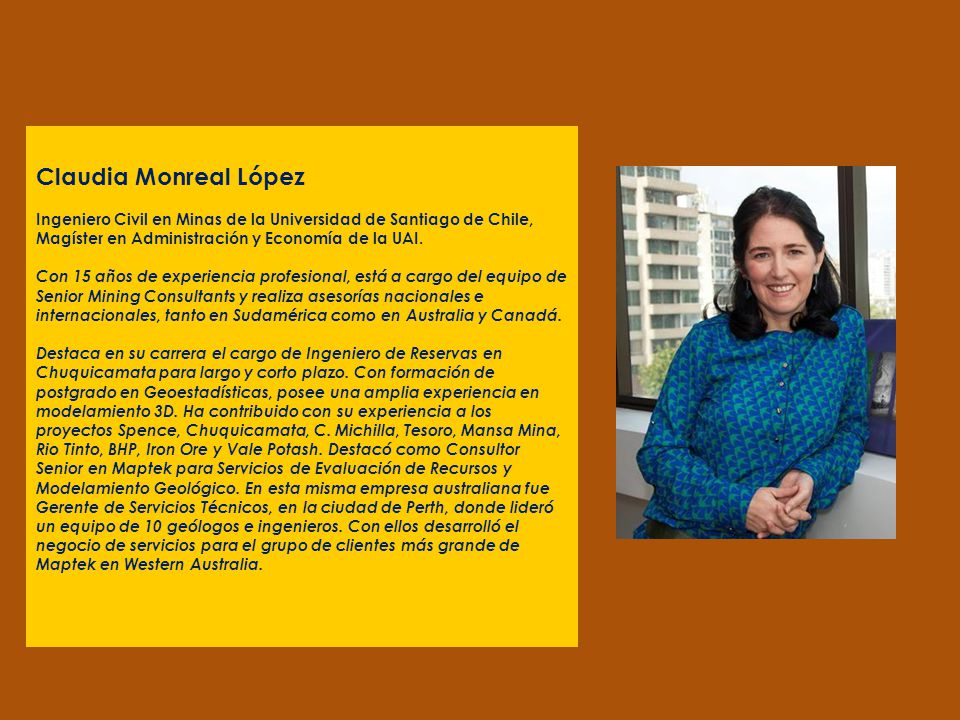 Claudia Monreal López Ingeniero Civil en Minas de la Universidad de Santiago de Chile, Magíster en Administración y Economía de la UAI.