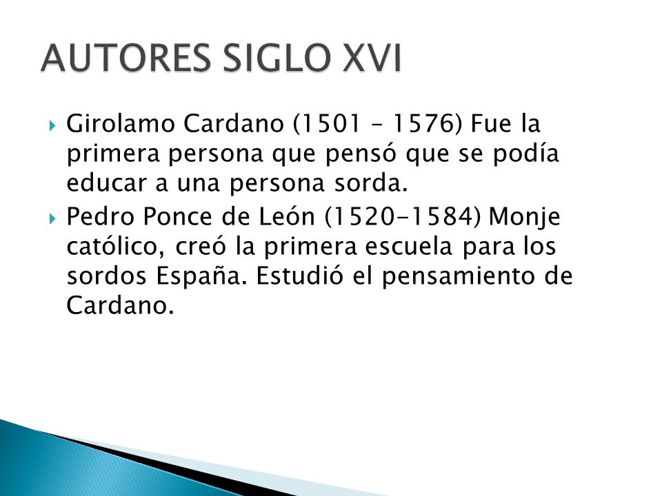 AUTORES SIGLO XVI Girolamo Cardano (1501 – 1576) Fue la primera persona que pensó que se podía educar a una persona sorda.