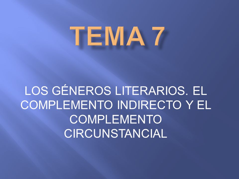 TEMA 7 LOS GÉNEROS LITERARIOS. EL COMPLEMENTO INDIRECTO Y EL COMPLEMENTO CIRCUNSTANCIAL