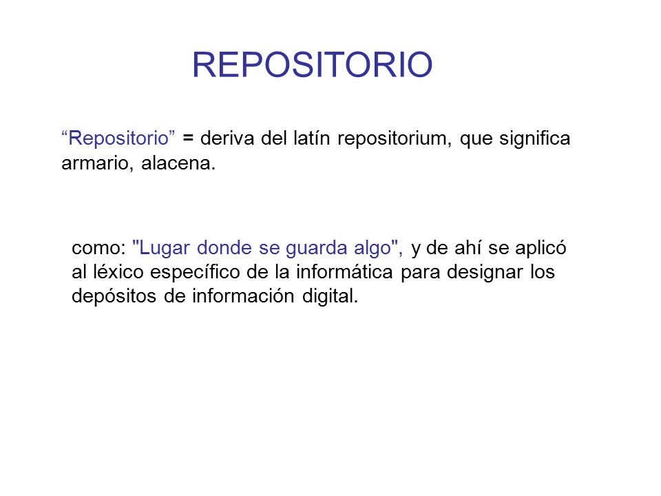 REPOSITORIO Repositorio = deriva del latín repositorium, que significa armario, alacena.