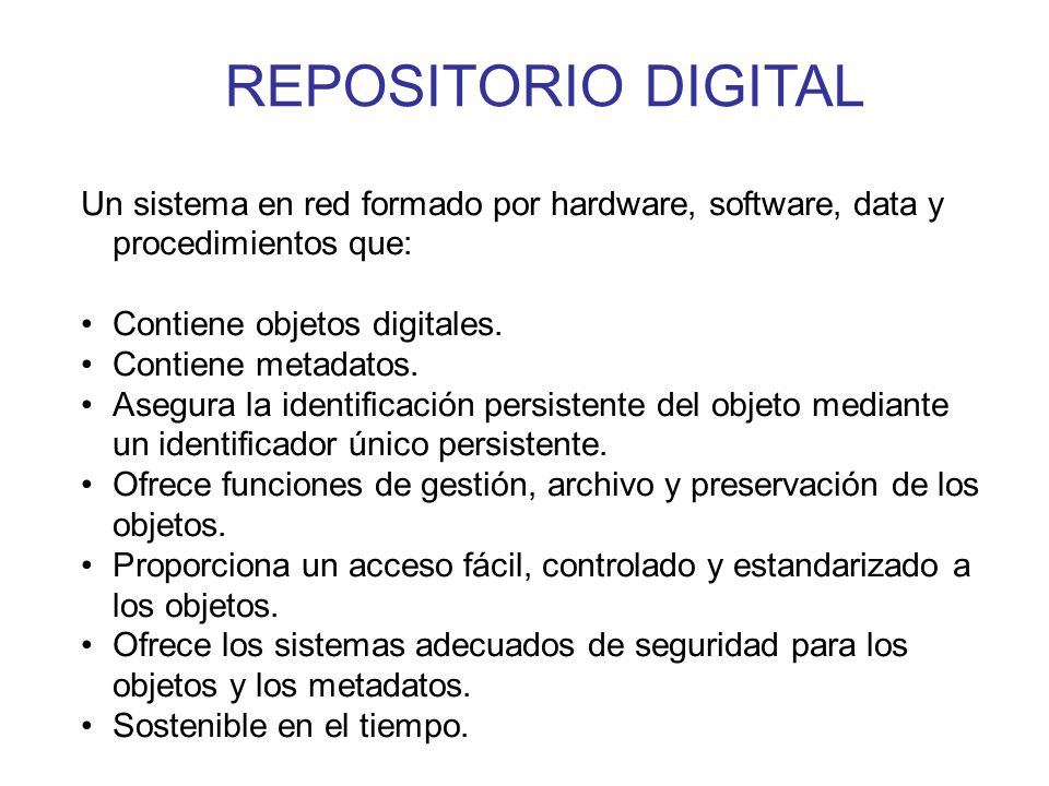 REPOSITORIO DIGITAL Un sistema en red formado por hardware, software, data y procedimientos que: • Contiene objetos digitales.