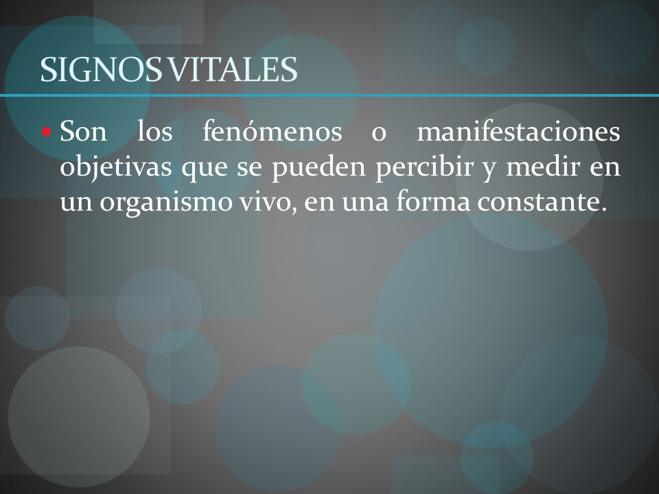 SIGNOS VITALES Son los fenómenos o manifestaciones objetivas que se pueden percibir y medir en un organismo vivo, en una forma constante.