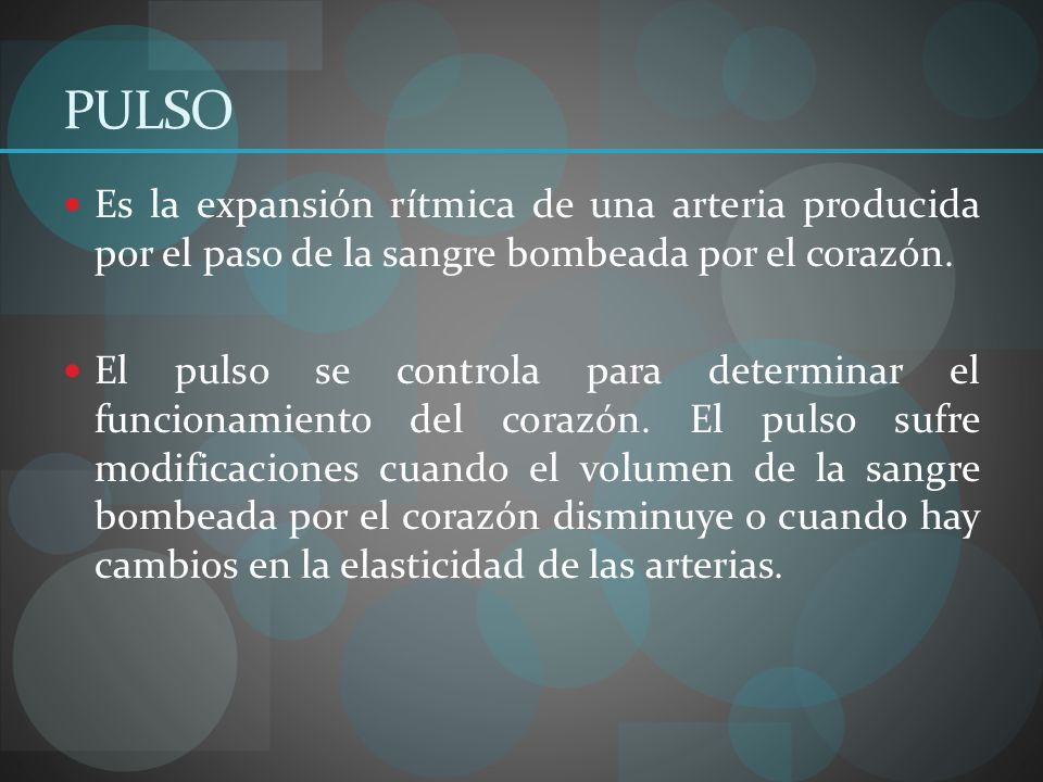 PULSO Es la expansión rítmica de una arteria producida por el paso de la sangre bombeada por el corazón.