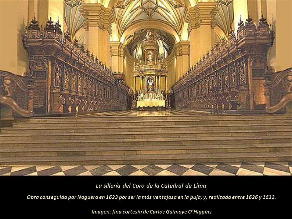 La sillería del Coro de la Catedral de Lima Obra conseguida por Noguera en 1623 por ser la más ventajosa en la puja, y, realizada entre 1626 y 1632.
