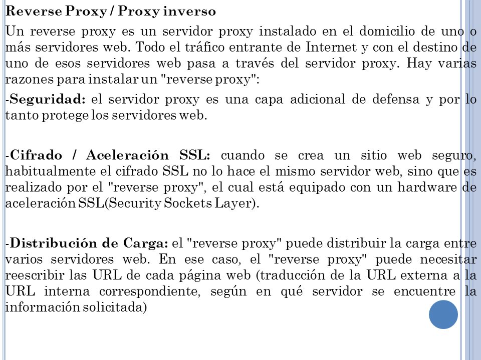 Reverse Proxy / Proxy inverso Un reverse proxy es un servidor proxy instalado en el domicilio de uno o más servidores web.