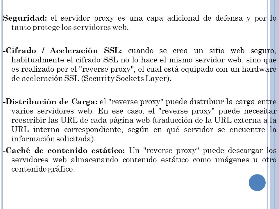 Seguridad: el servidor proxy es una capa adicional de defensa y por lo tanto protege los servidores web.
