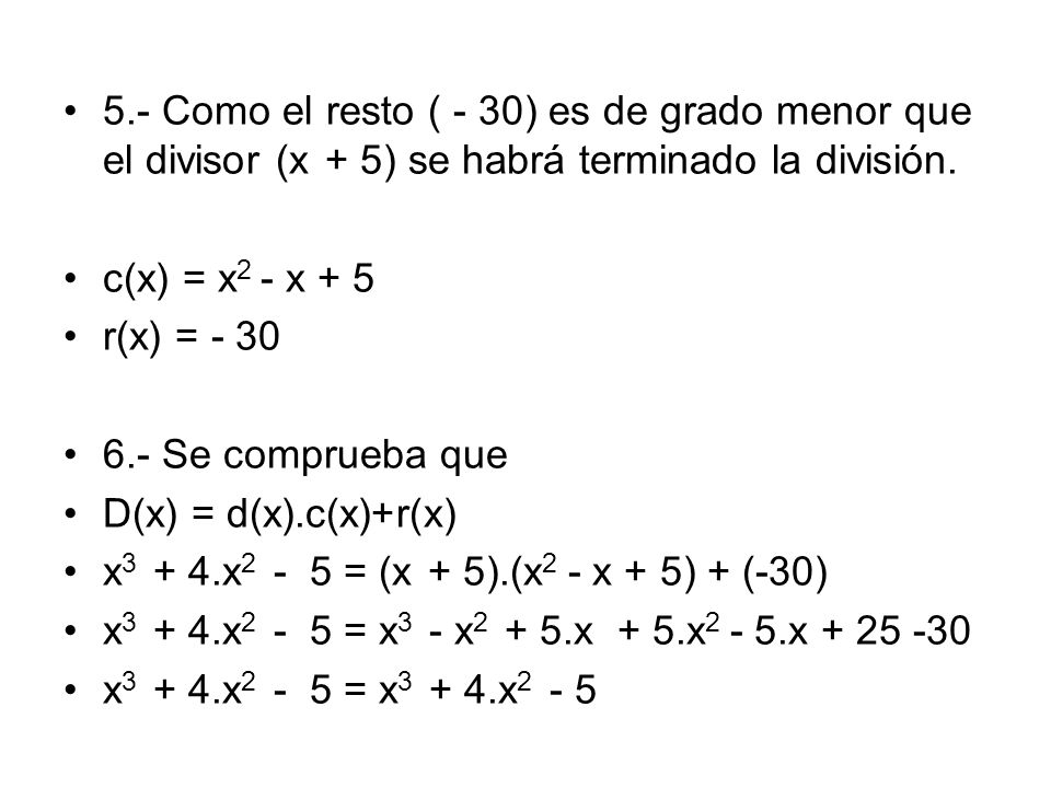 5.- Como el resto ( - 30) es de grado menor que el divisor (x + 5) se habrá terminado la división.