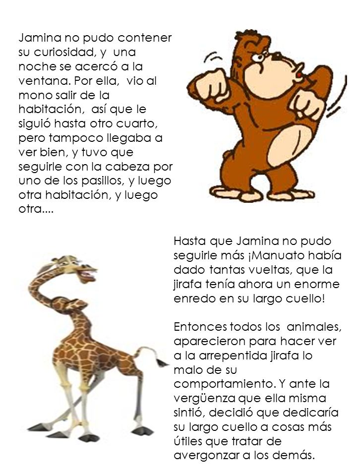 Jamina no pudo contener su curiosidad, y una noche se acercó a la ventana. Por ella, vio al mono salir de la habitación, así que le siguió hasta otro cuarto, pero tampoco llegaba a ver bien, y tuvo que seguirle con la cabeza por uno de los pasillos, y luego otra habitación, y luego otra....