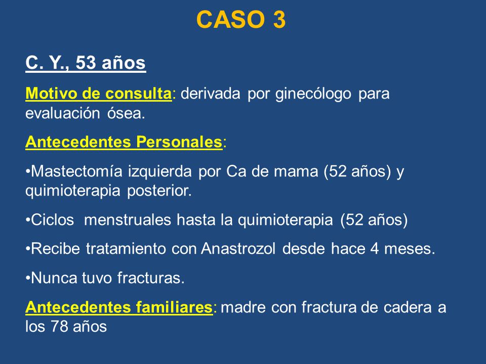 CASO 3 C. Y., 53 años. Motivo de consulta: derivada por ginecólogo para evaluación ósea. Antecedentes Personales: