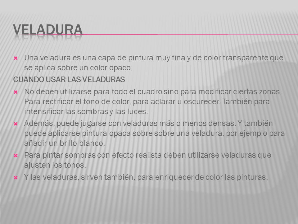Veladura Una veladura es una capa de pintura muy fina y de color transparente que se aplica sobre un color opaco.