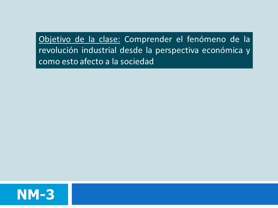 Objetivo de la clase: Comprender el fenómeno de la revolución industrial desde la perspectiva económica y como esto afecto a la sociedad