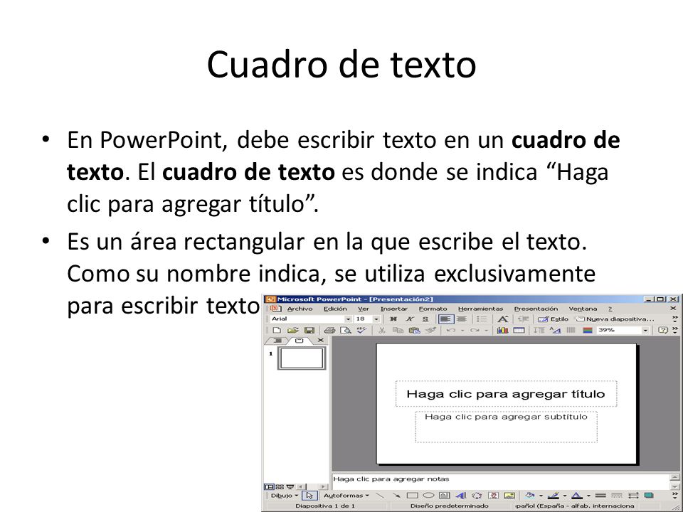 Cuadro de texto En PowerPoint, debe escribir texto en un cuadro de texto. El cuadro de texto es donde se indica Haga clic para agregar título .