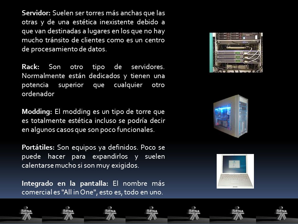 Servidor: Suelen ser torres más anchas que las otras y de una estética inexistente debido a que van destinadas a lugares en los que no hay mucho tránsito de clientes como es un centro de procesamiento de datos.