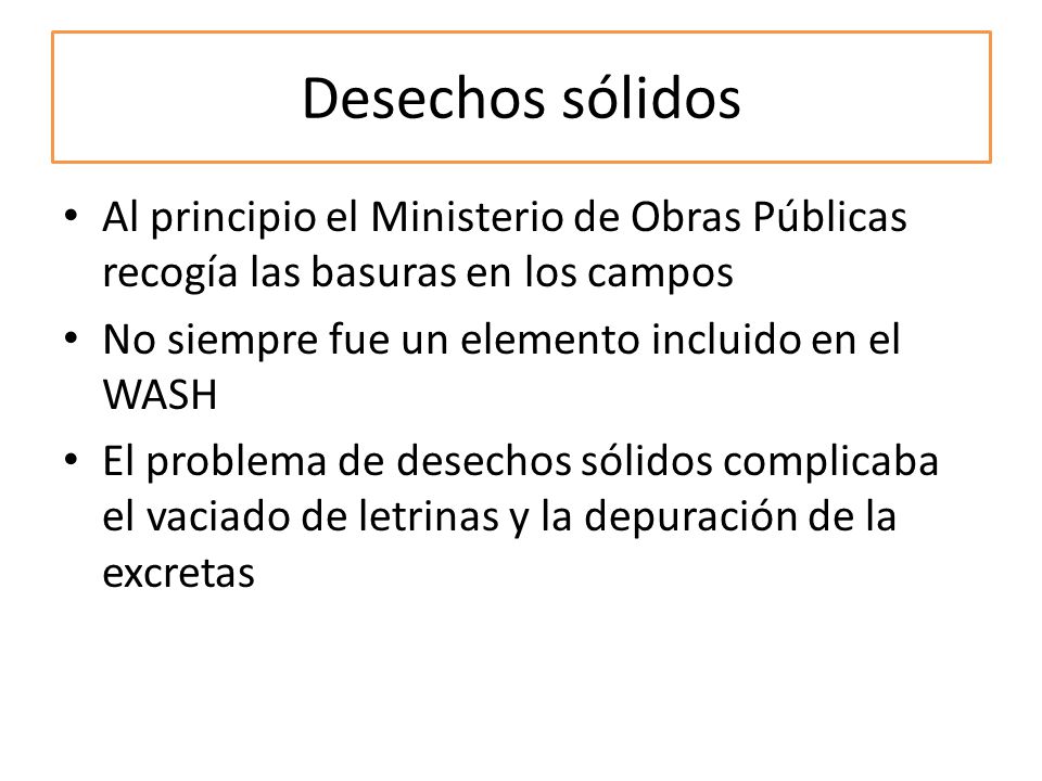 Desechos sólidos Al principio el Ministerio de Obras Públicas recogía las basuras en los campos. No siempre fue un elemento incluido en el WASH.
