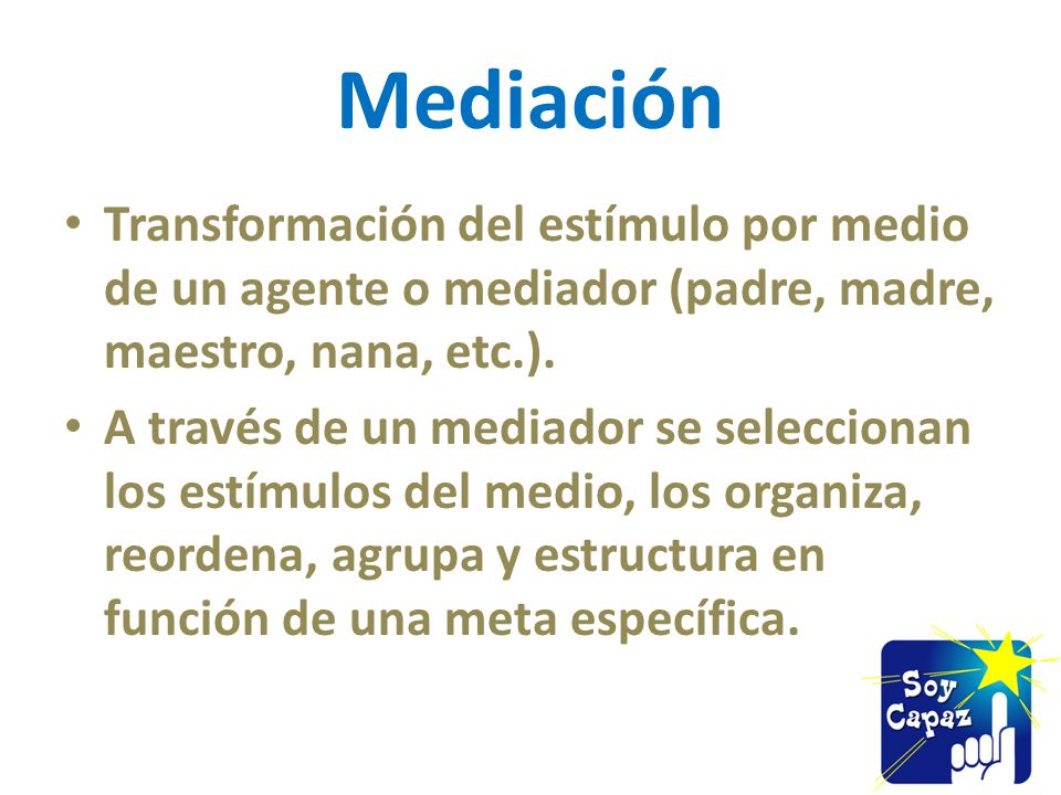 Mediación Transformación del estímulo por medio de un agente o mediador (padre, madre, maestro, nana, etc.).