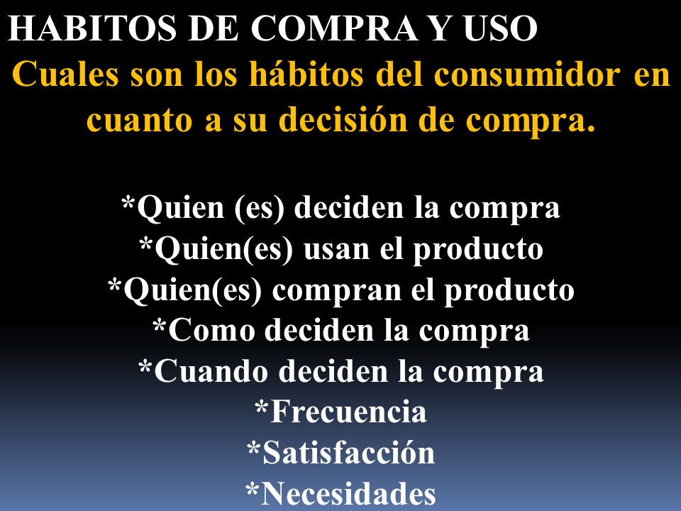 HABITOS DE COMPRA Y USO Cuales son los hábitos del consumidor en cuanto a su decisión de compra. *Quien (es) deciden la compra.
