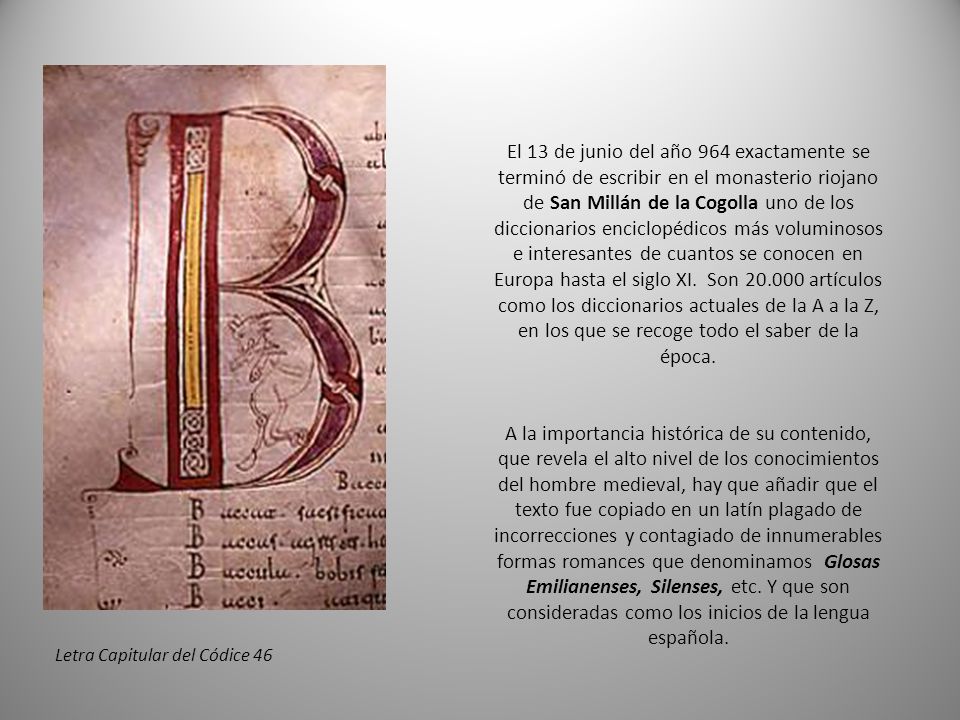 El 13 de junio del año 964 exactamente se terminó de escribir en el monasterio riojano de San Millán de la Cogolla uno de los diccionarios enciclopédicos más voluminosos e interesantes de cuantos se conocen en Europa hasta el siglo XI. Son artículos como los diccionarios actuales de la A a la Z, en los que se recoge todo el saber de la época.