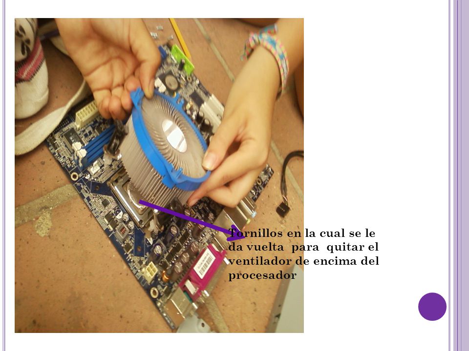 Tornillos en la cual se le da vuelta para quitar el ventilador de encima del procesador