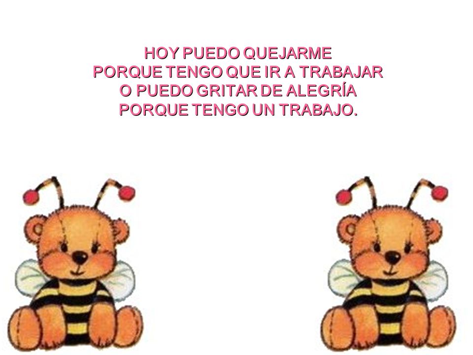 HOY PUEDO QUEJARME PORQUE TENGO QUE IR A TRABAJAR O PUEDO GRITAR DE ALEGRÍA PORQUE TENGO UN TRABAJO.