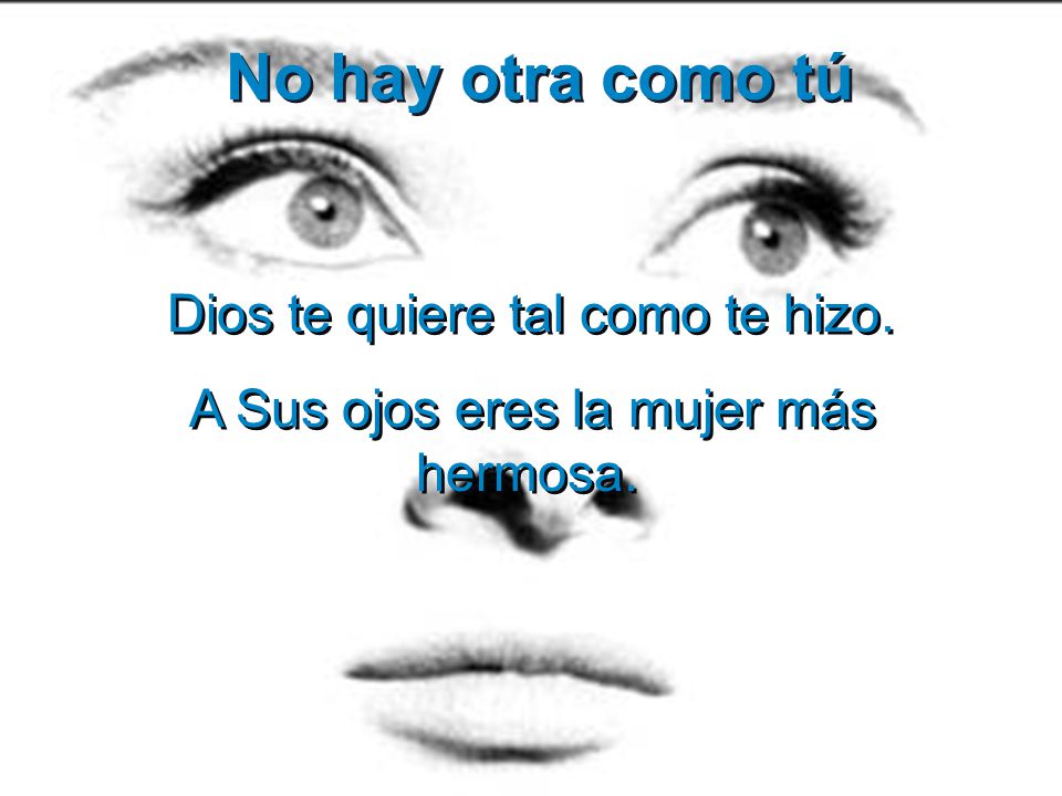 No hay otra como tú A Sus ojos eres la mujer más hermosa.