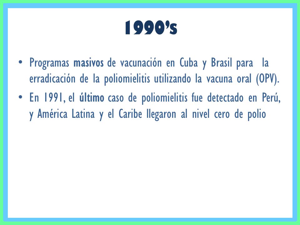 1990’s Programas masivos de vacunación en Cuba y Brasil para la erradicación de la poliomielitis utilizando la vacuna oral (OPV).