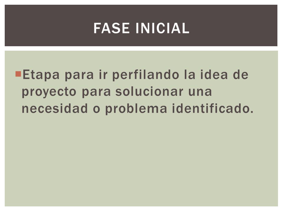 Fase inicial Etapa para ir perfilando la idea de proyecto para solucionar una necesidad o problema identificado.